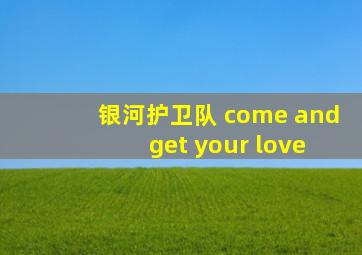 银河护卫队 come and get your love